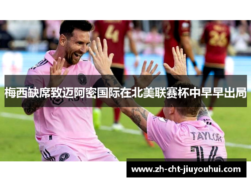 梅西缺席致迈阿密国际在北美联赛杯中早早出局 梅西缺席致迈阿密国际在北美联赛杯中早早出局