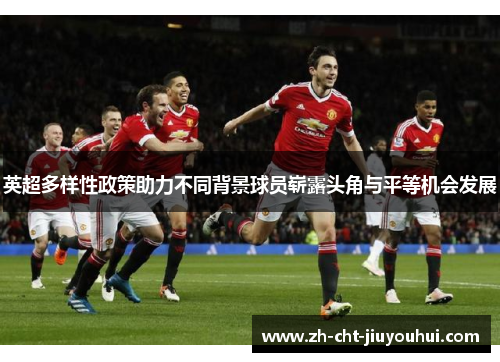 英超多样性政策助力不同背景球员崭露头角与平等机会发展 英超多样性政策助力不同背景球员崭露头角与平等机会发展