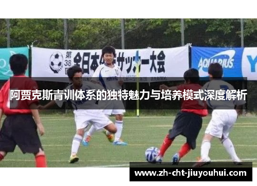 阿贾克斯青训体系的独特魅力与培养模式深度解析